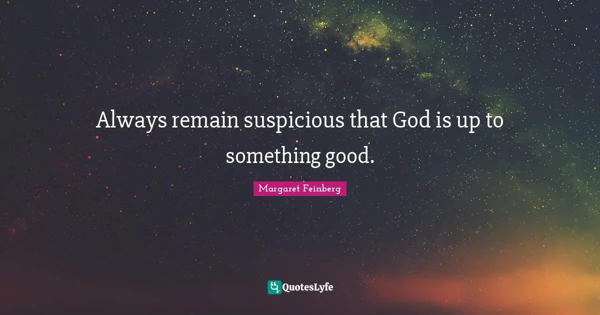 Always remain suspicious that God is up to something good.