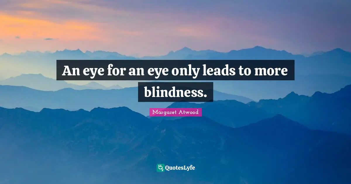 An eye for an eye only leads to more blindness.