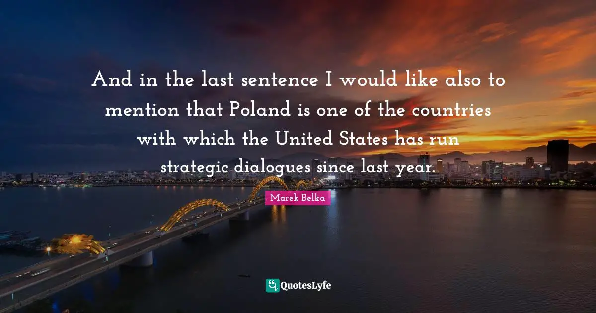 Poland Quotes: "And in the last sentence I would like also to mention that Poland is one of the countries with which the United States has run strategic dialogues since last year."