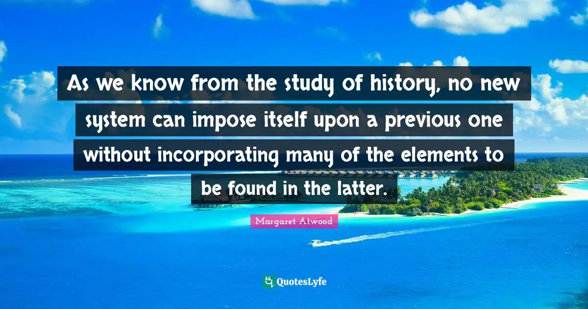 As we know from the study of history, no new system can impose itself upon a previous one without incorporating many of the elements to be found in the latter.