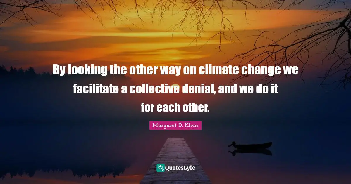 Facilitate Quotes: "By looking the other way on climate change we facilitate a collective denial, and we do it for each other."