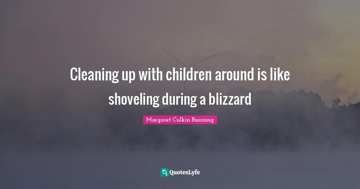 Cleaning up with children around is like shoveling during a blizzard