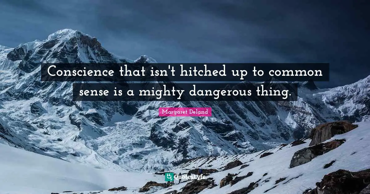 Conscience that isn't hitched up to common sense is a mighty dangerous thing.