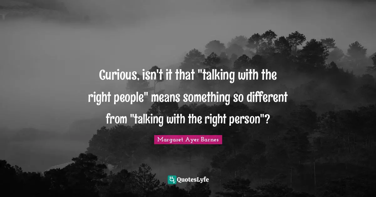 Curious, isn't it that "talking with the right people" means something so different from "talking with the right person"?