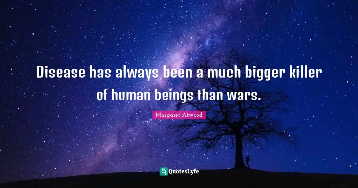 Disease has always been a much bigger killer of human beings than wars.
