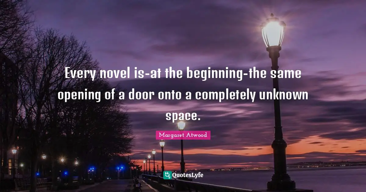 Every novel is-at the beginning-the same opening of a door onto a completely unknown space.