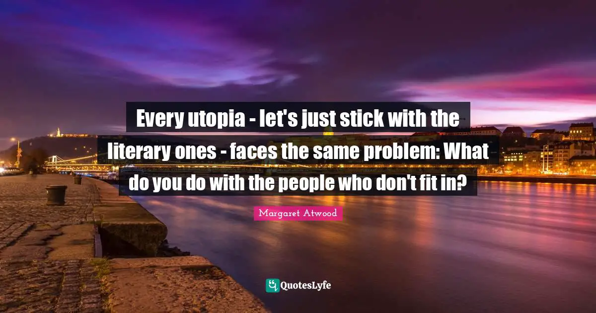 Every utopia - let's just stick with the literary ones - faces the same problem: What do you do with the people who don't fit in?
