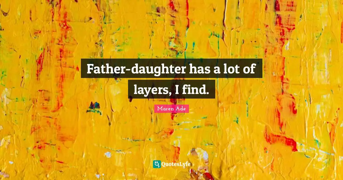 Father-daughter has a lot of layers, I find.