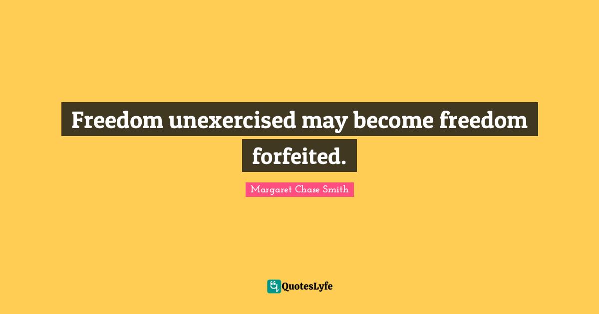 Freedom unexercised may become freedom forfeited.