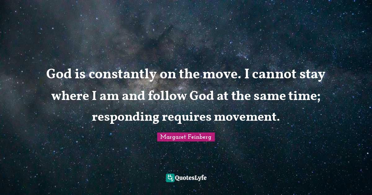 God is constantly on the move. I cannot stay where I am and follow God