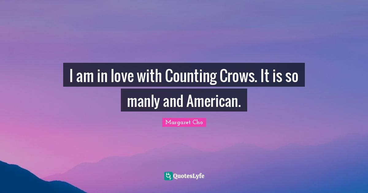 I am in love with Counting Crows. It is so manly and American.