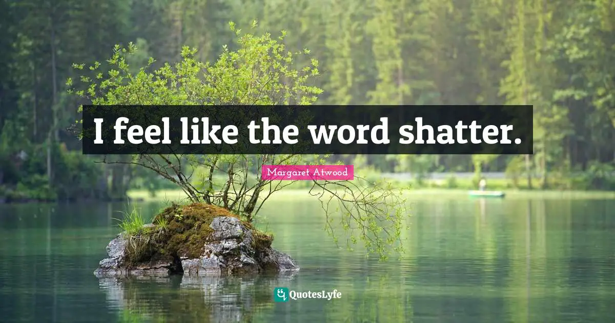 I feel like the word shatter.