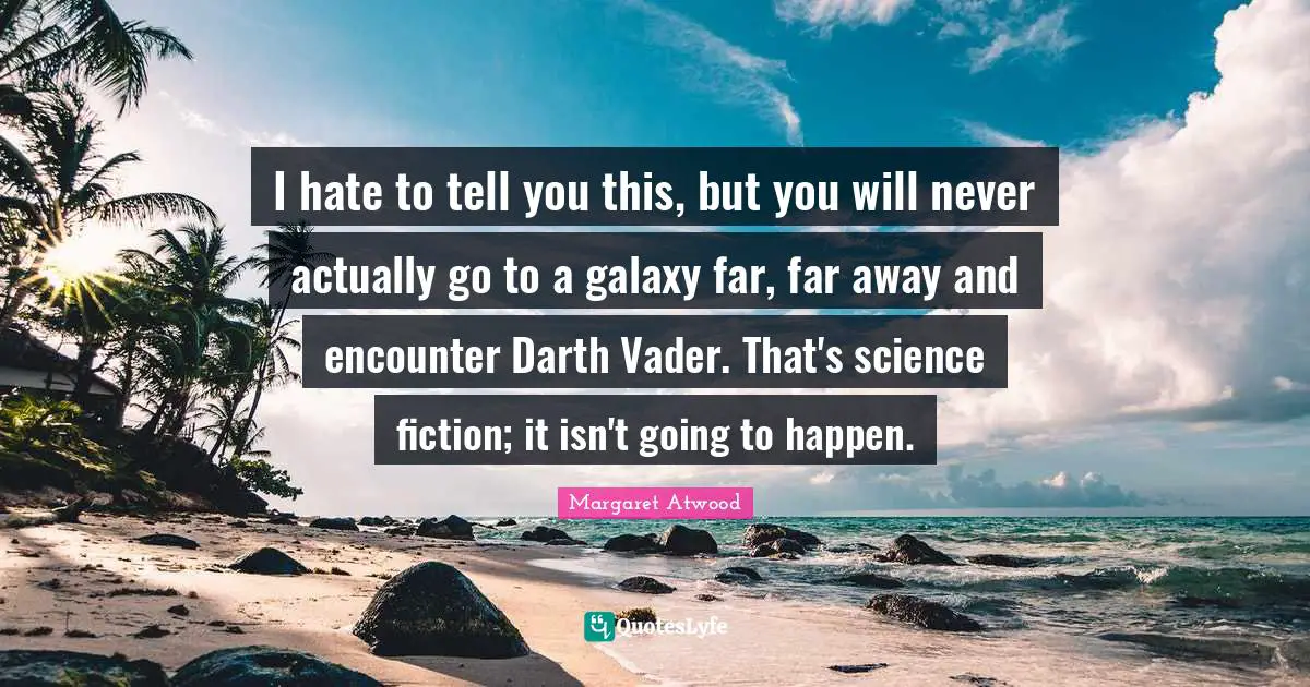 Vader Quotes: "I hate to tell you this, but you will never actually go to a galaxy far, far away and encounter Darth Vader. That's science fiction; it isn't going to happen."