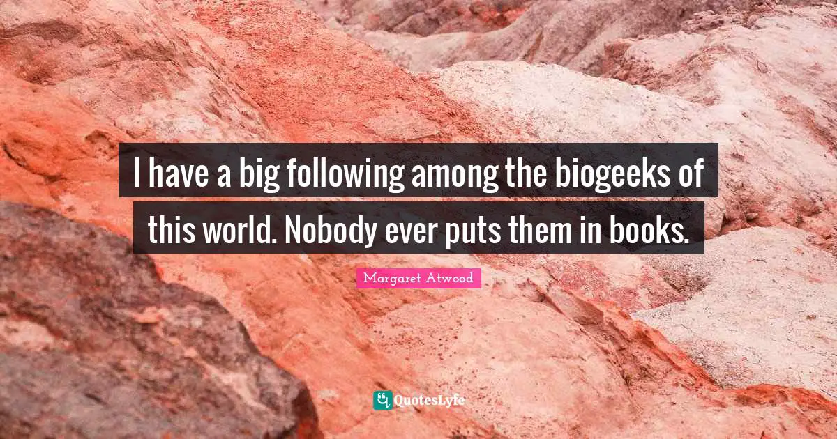 I have a big following among the biogeeks of this world. Nobody ever puts them in books.