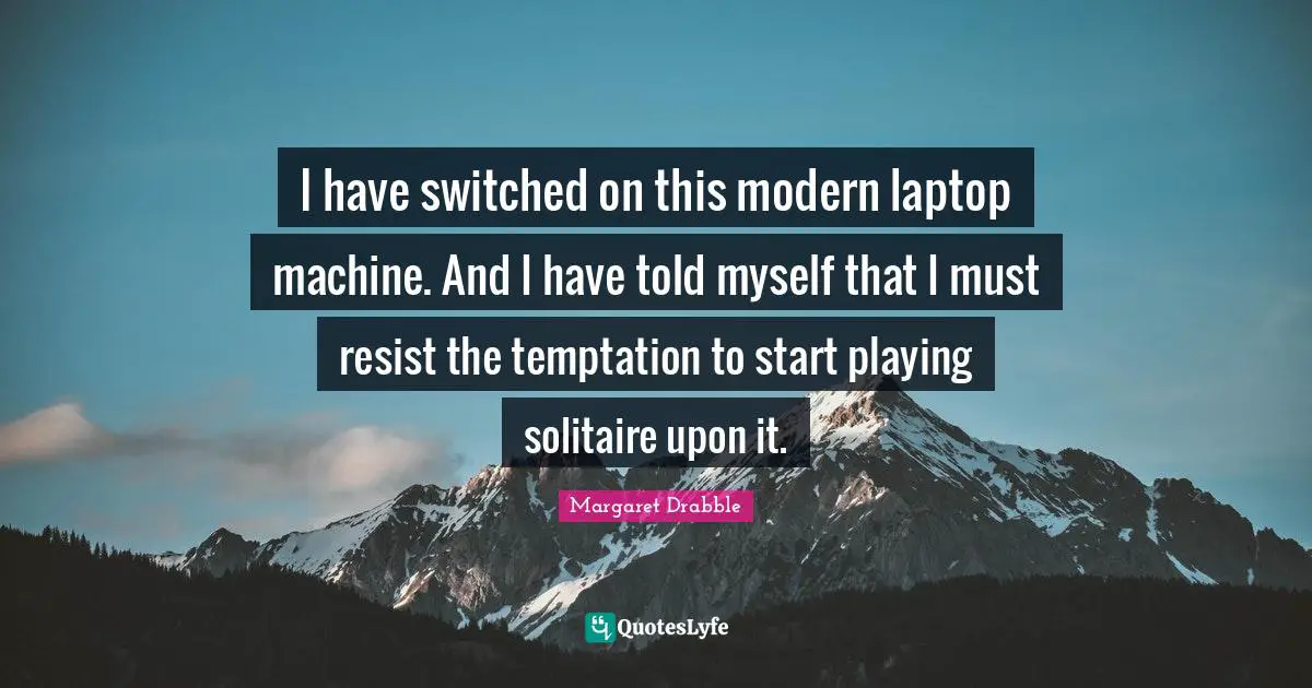 I have switched on this modern laptop machine. And I have told myself that I must resist the temptation to start playing solitaire upon it.