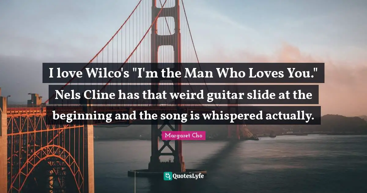 I love Wilco's "I'm the Man Who Loves You." Nels Cline has that weird guitar slide at the beginning and the song is whispered actually.