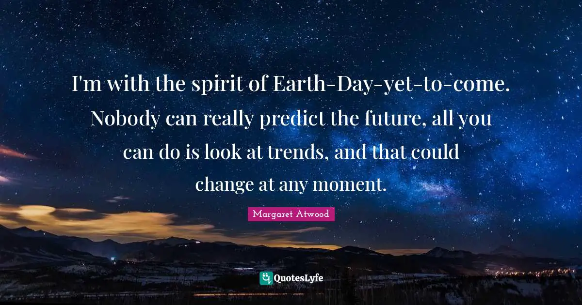 Earth Day Quotes: "I'm with the spirit of Earth-Day-yet-to-come. Nobody can really predict the future, all you can do is look at trends, and that could change at any moment."