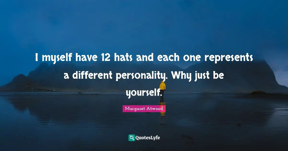Margaret Atwood Quotes: "I myself have 12 hats and each one represents a different personality. Why just be yourself."