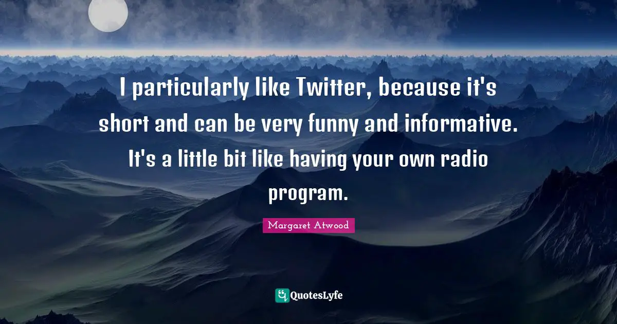 I particularly like Twitter, because it's short and can be very funny and informative. It's a little bit like having your own radio program.