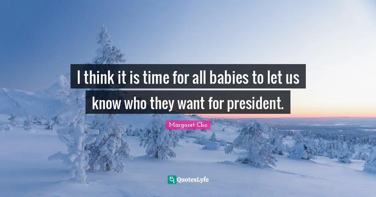 I think it is time for all babies to let us know who they want for president.