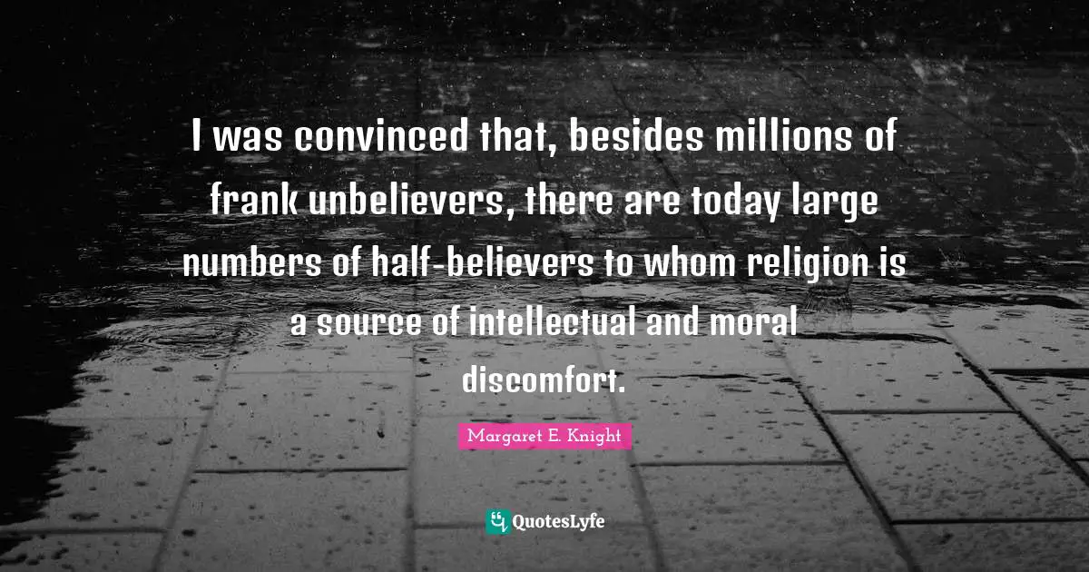I was convinced that, besides millions of frank unbelievers, there are today large numbers of half-believers to whom religion is a source of intellectual and moral discomfort.