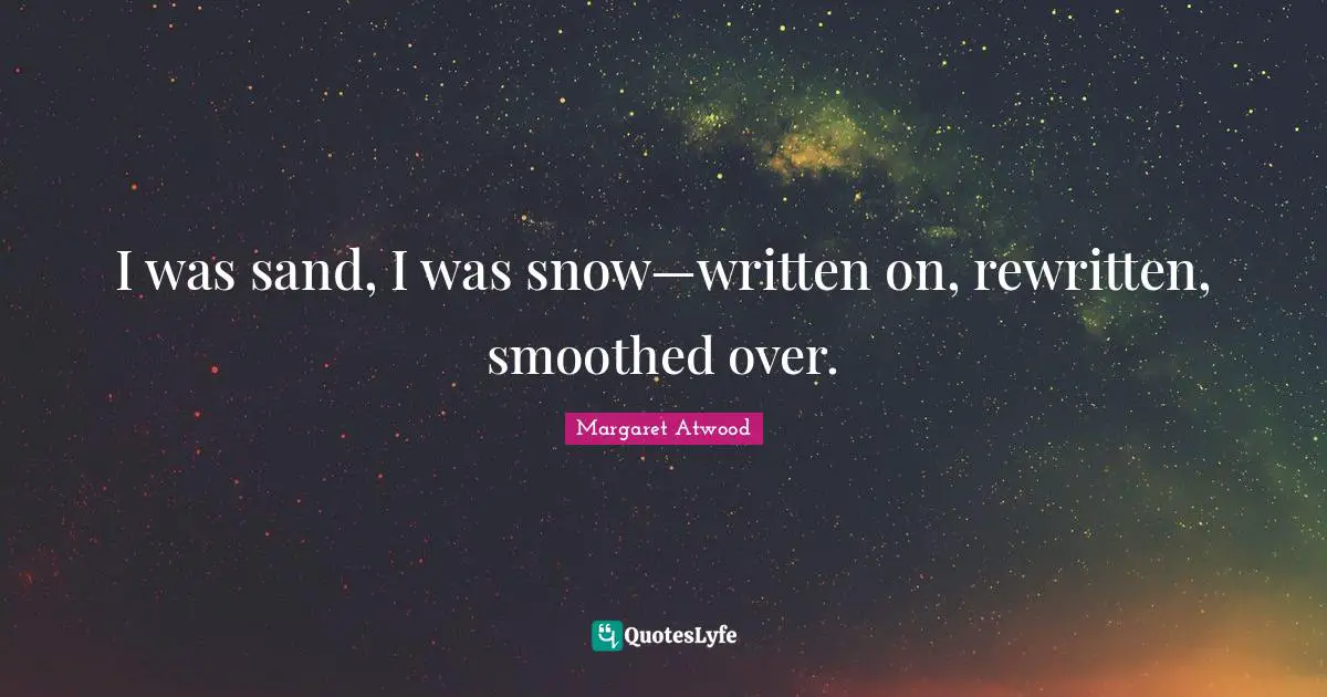 I was sand, I was snow—written on, rewritten, smoothed over.