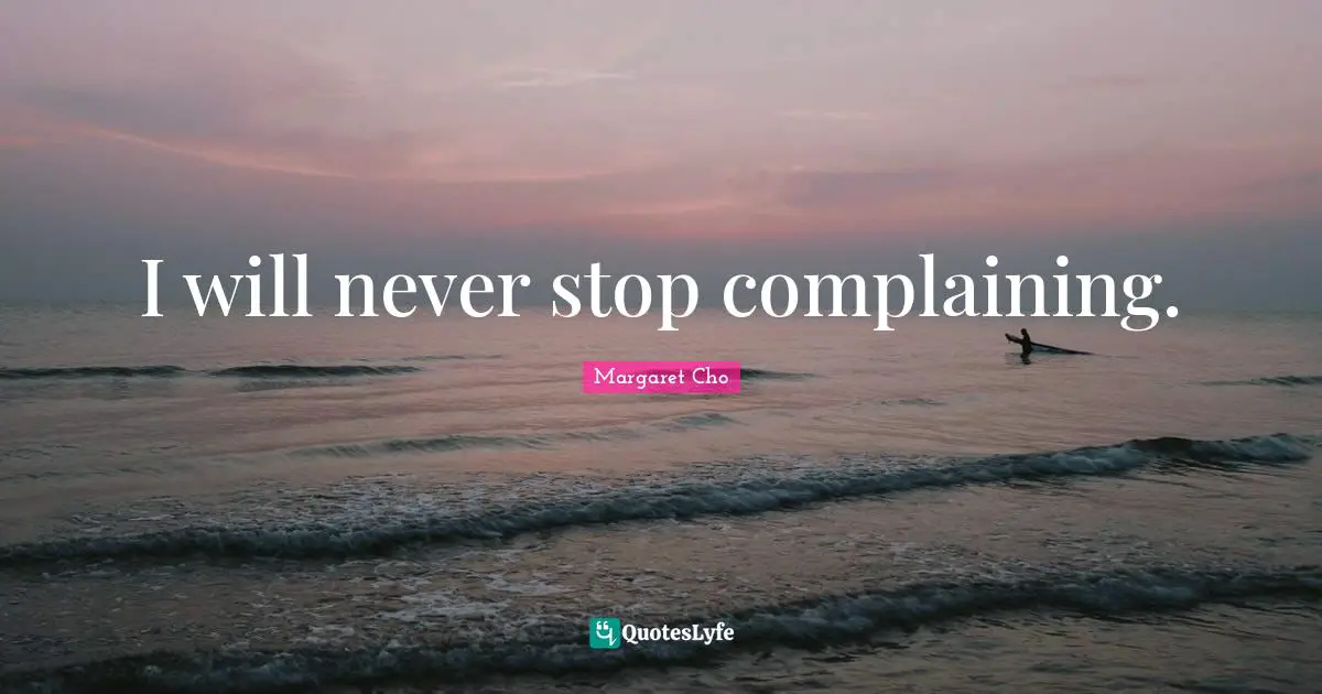 Stop Complaining Quotes: "I will never stop complaining."