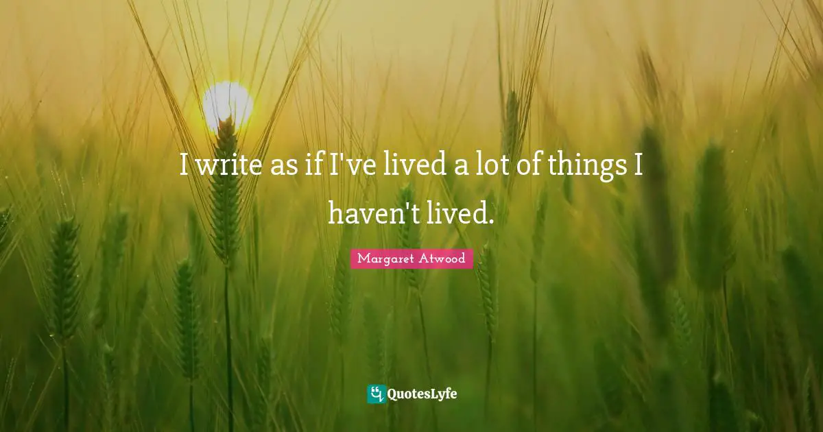I write as if I've lived a lot of things I haven't lived.