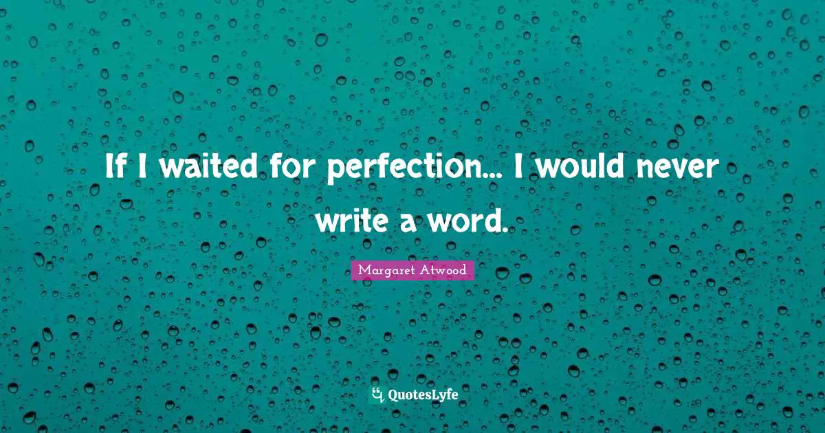 Writers Block Quotes: "If I waited for perfection... I would never write a word."