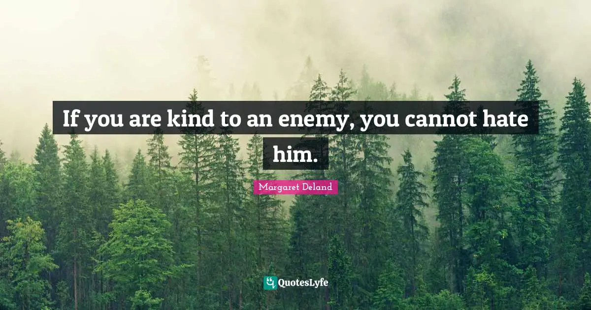 If you are kind to an enemy, you cannot hate him.