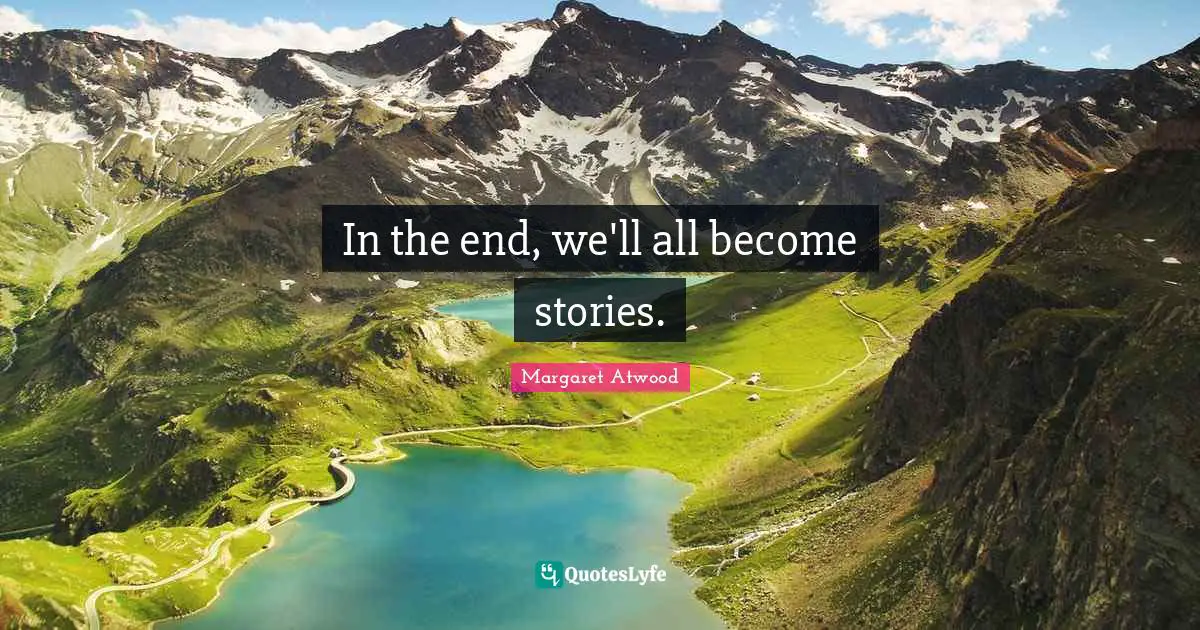 Margaret Atwood Quotes: "In the end, we'll all become stories."