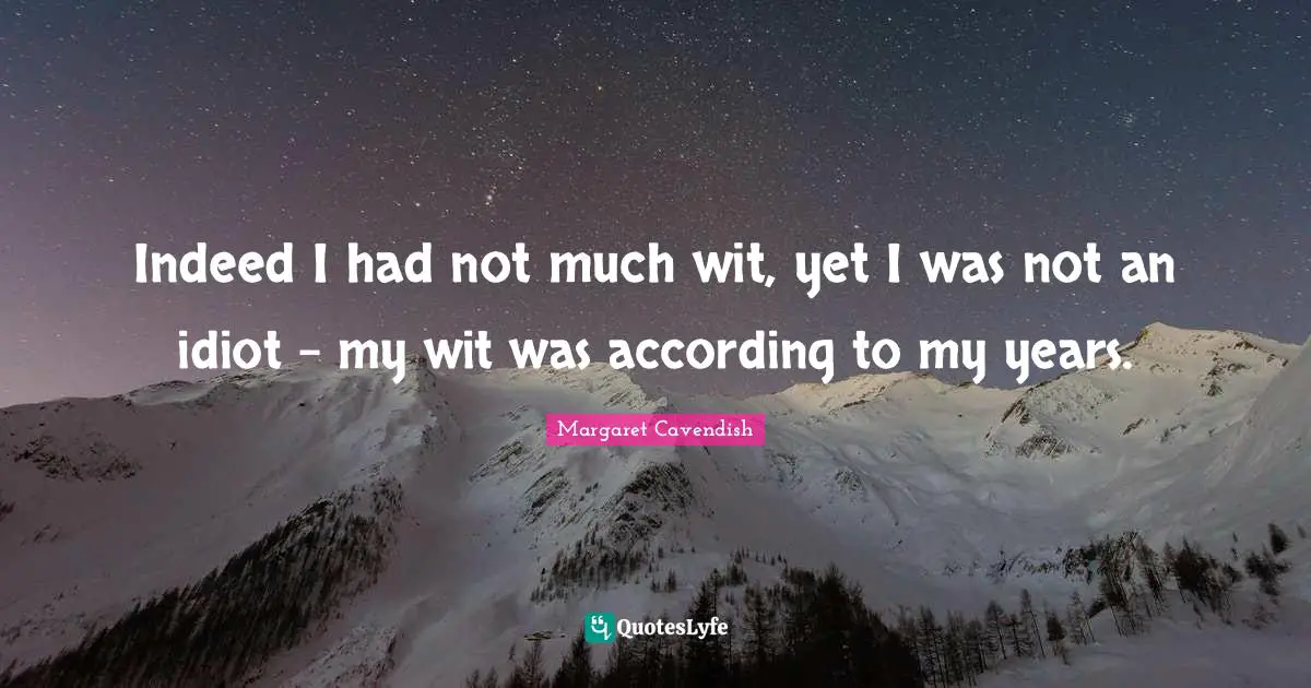 Indeed I had not much wit, yet I was not an idiot - my wit was according to my years.