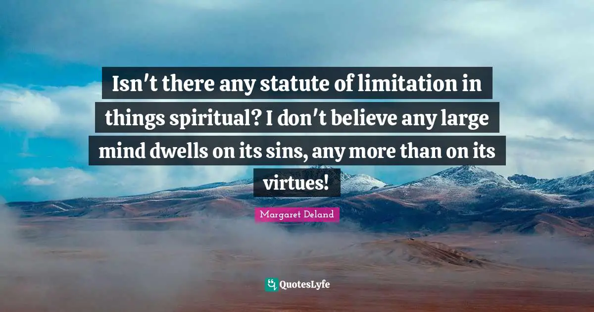 Isn't there any statute of limitation in things spiritual? I don't believe any large mind dwells on its sins, any more than on its virtues!