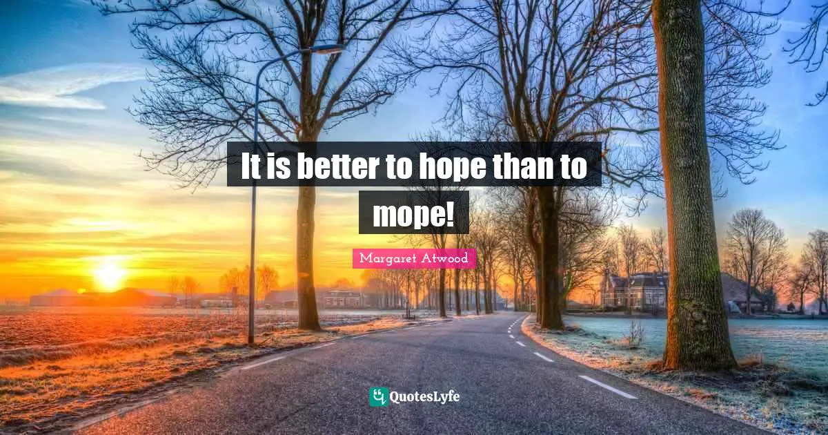 It is better to hope than to mope!