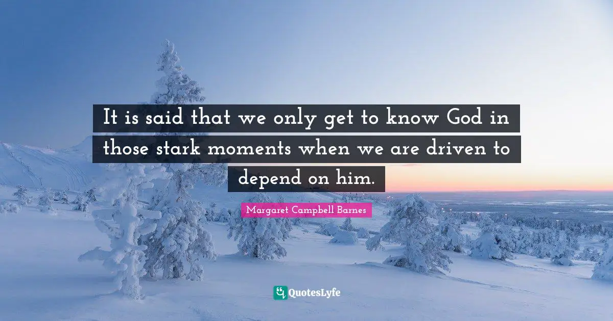 It is said that we only get to know God in those stark moments when we are driven to depend on him.