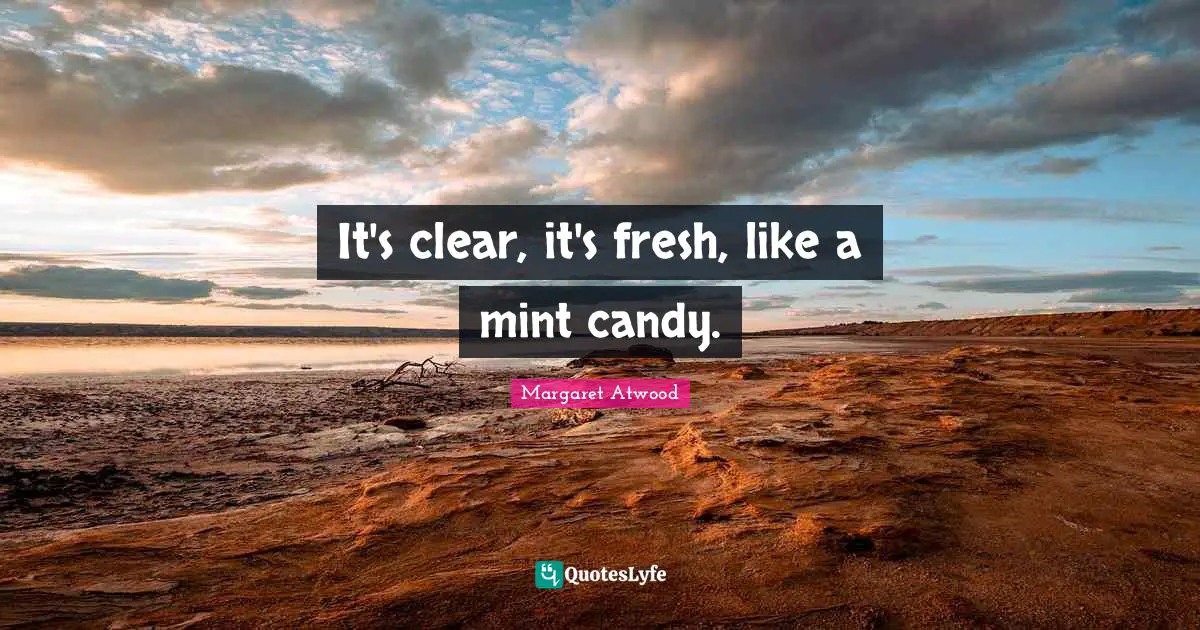 Margaret Atwood Quotes: "It's clear, it's fresh, like a mint candy."