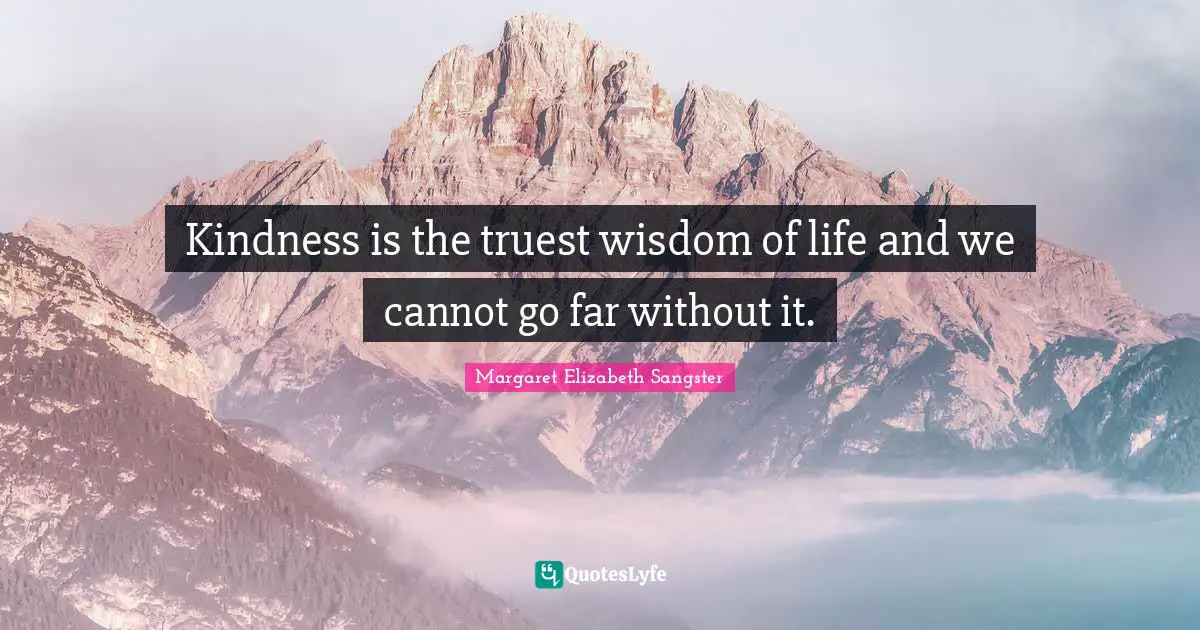Margaret Elizabeth Sangster Quotes: "Kindness is the truest wisdom of life and we cannot go far without it."