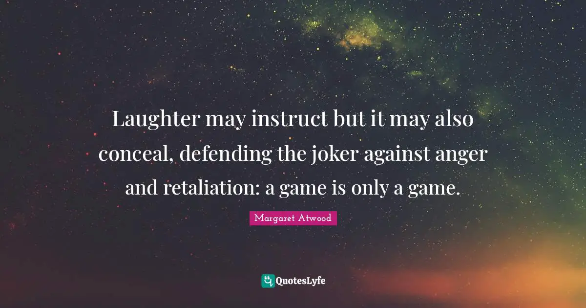 Laughter may instruct but it may also conceal, defending the joker against anger and retaliation: a game is only a game.