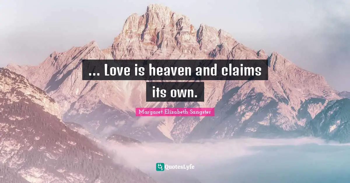 Margaret Elizabeth Sangster Quotes: "... Love is heaven and claims its own."