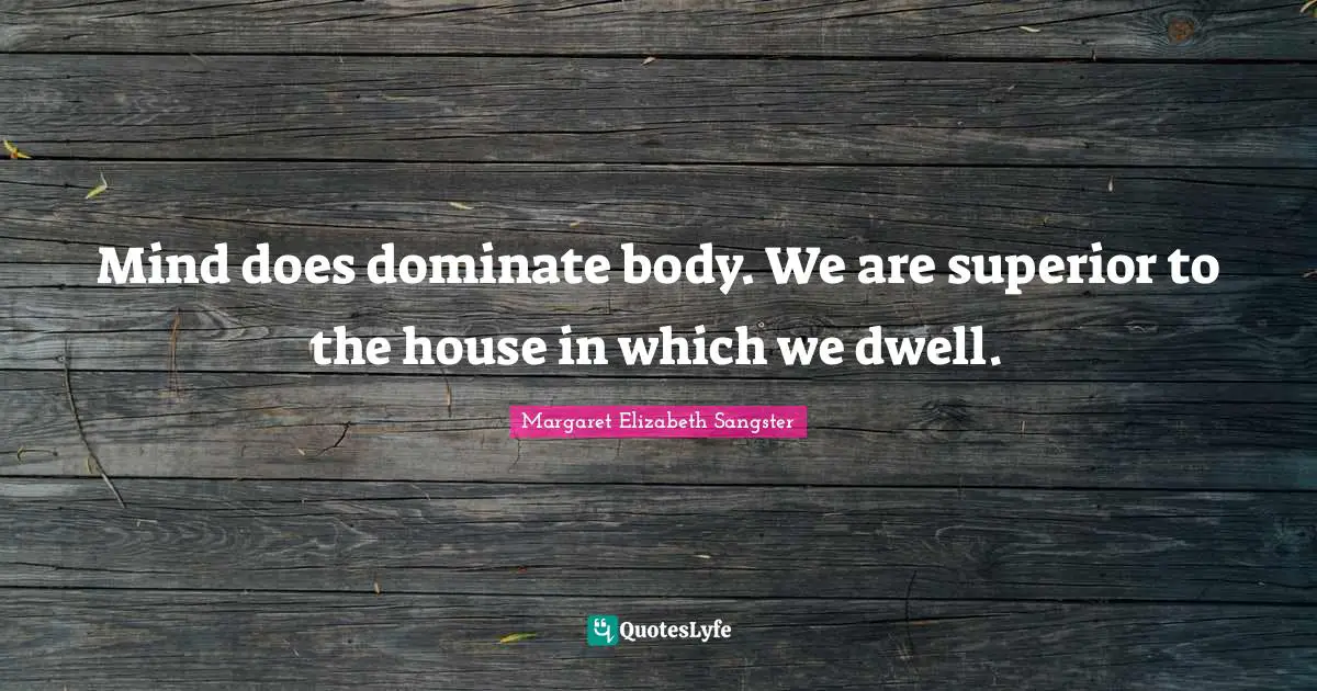 Margaret Elizabeth Sangster Quotes: "Mind does dominate body. We are superior to the house in which we dwell."