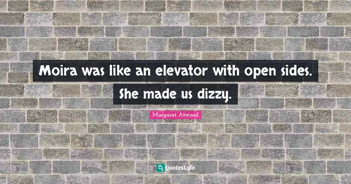 Moira was like an elevator with open sides. She made us dizzy.... Quote