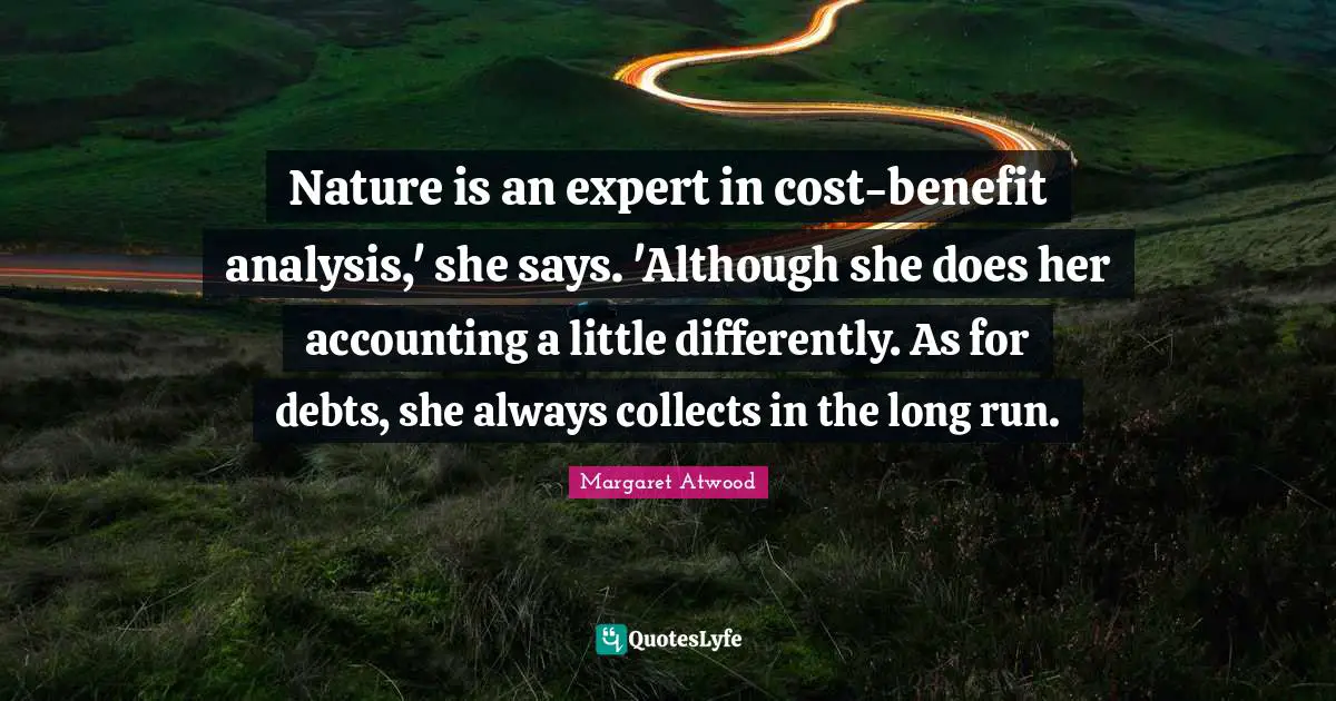 Nature is an expert in cost-benefit analysis,' she says. 'Although she does her accounting a little differently. As for debts, she always collects in the long run.
