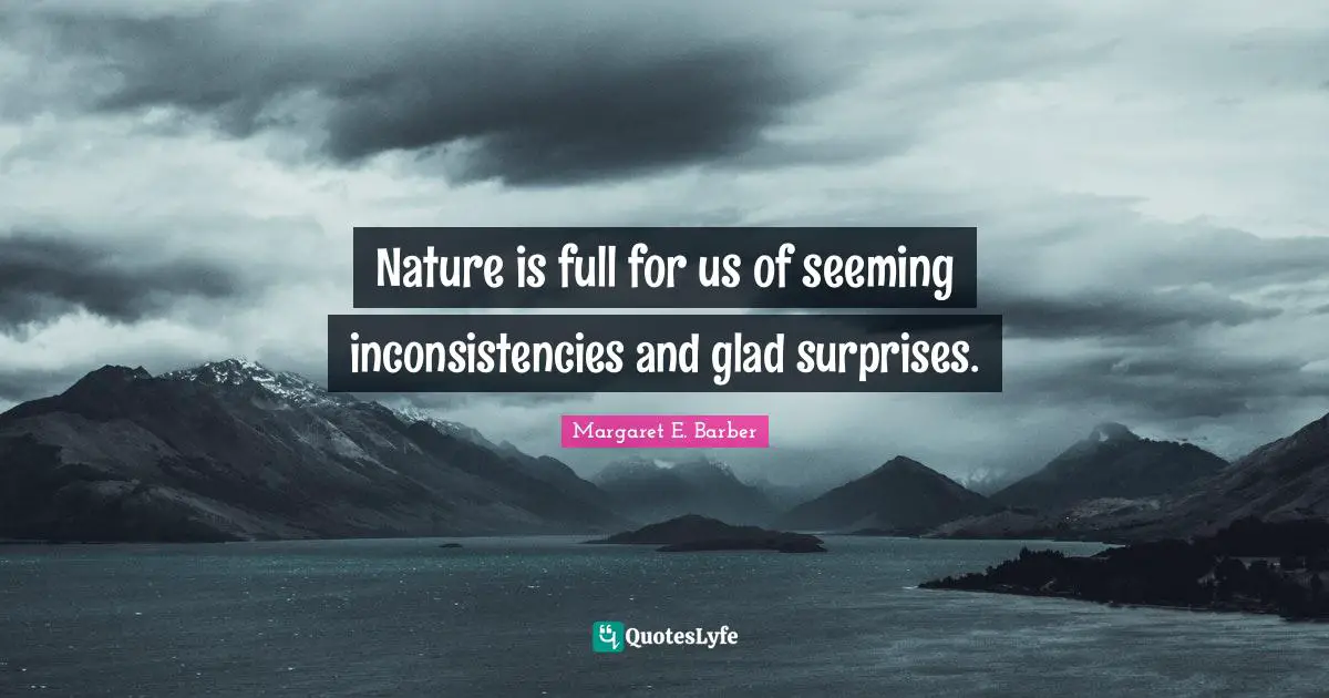 Seeming Quotes: "Nature is full for us of seeming inconsistencies and glad surprises."