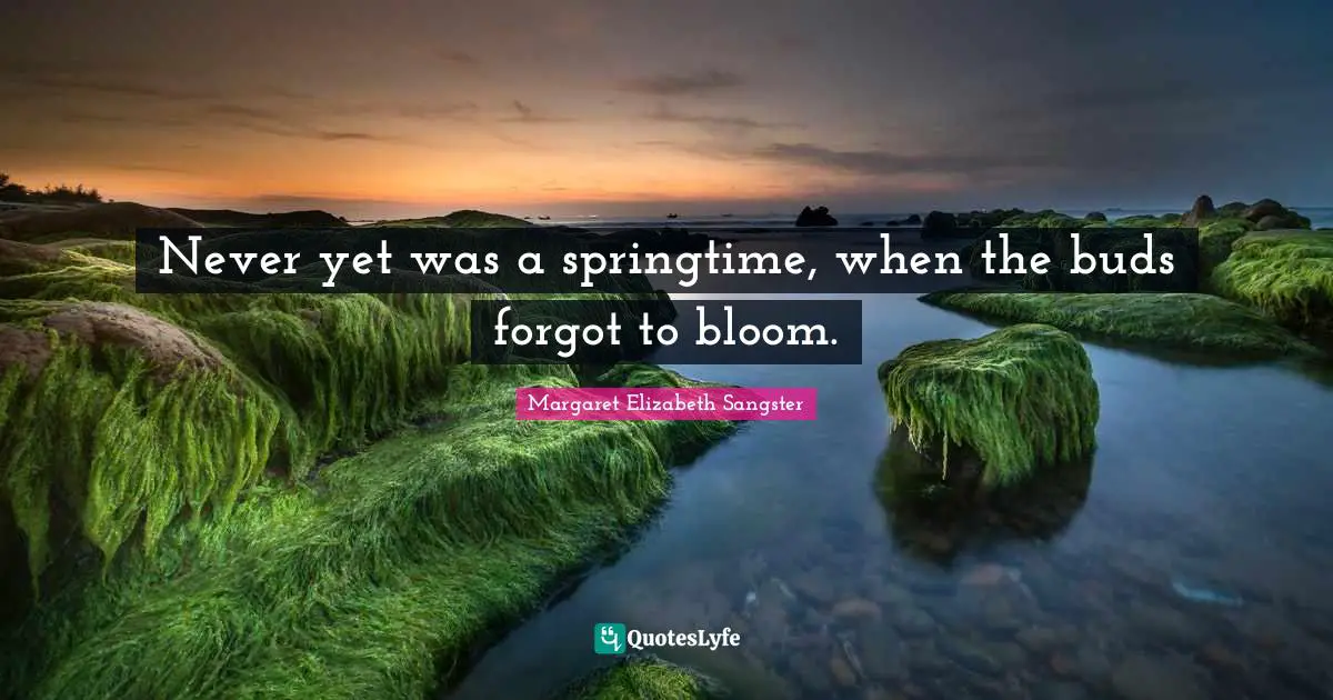 Margaret Elizabeth Sangster Quotes: "Never yet was a springtime, when the buds forgot to bloom."