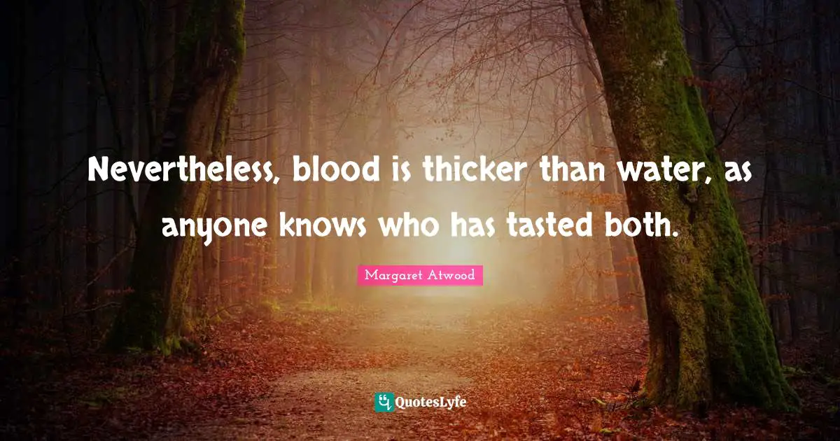 Nevertheless, blood is thicker than water, as anyone knows who has tasted both.