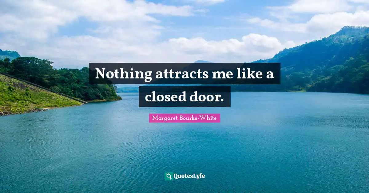 Nothing attracts me like a closed door.