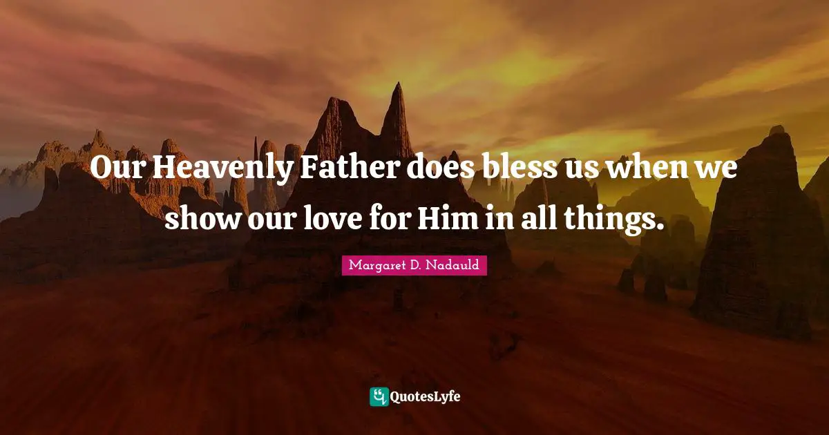 Our Heavenly Father does bless us when we show our love for Him in all things.