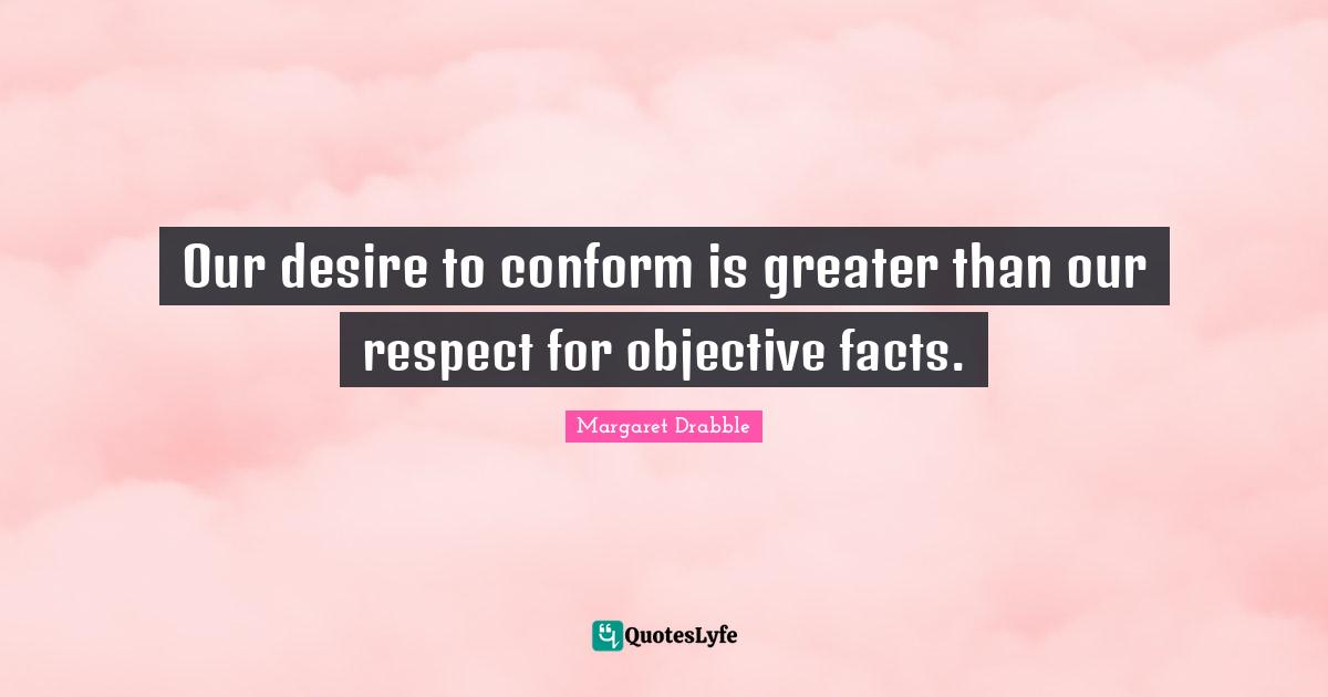 Our desire to conform is greater than our respect for objective facts.