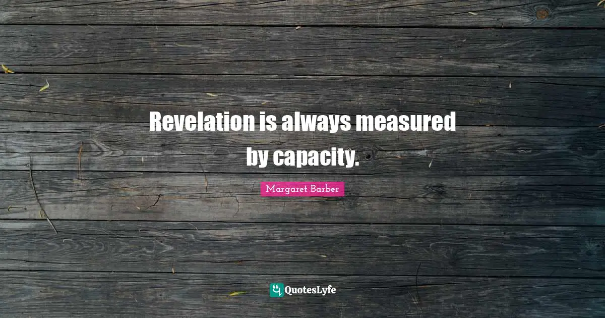 Margaret Barber Quotes: "Revelation is always measured by capacity."