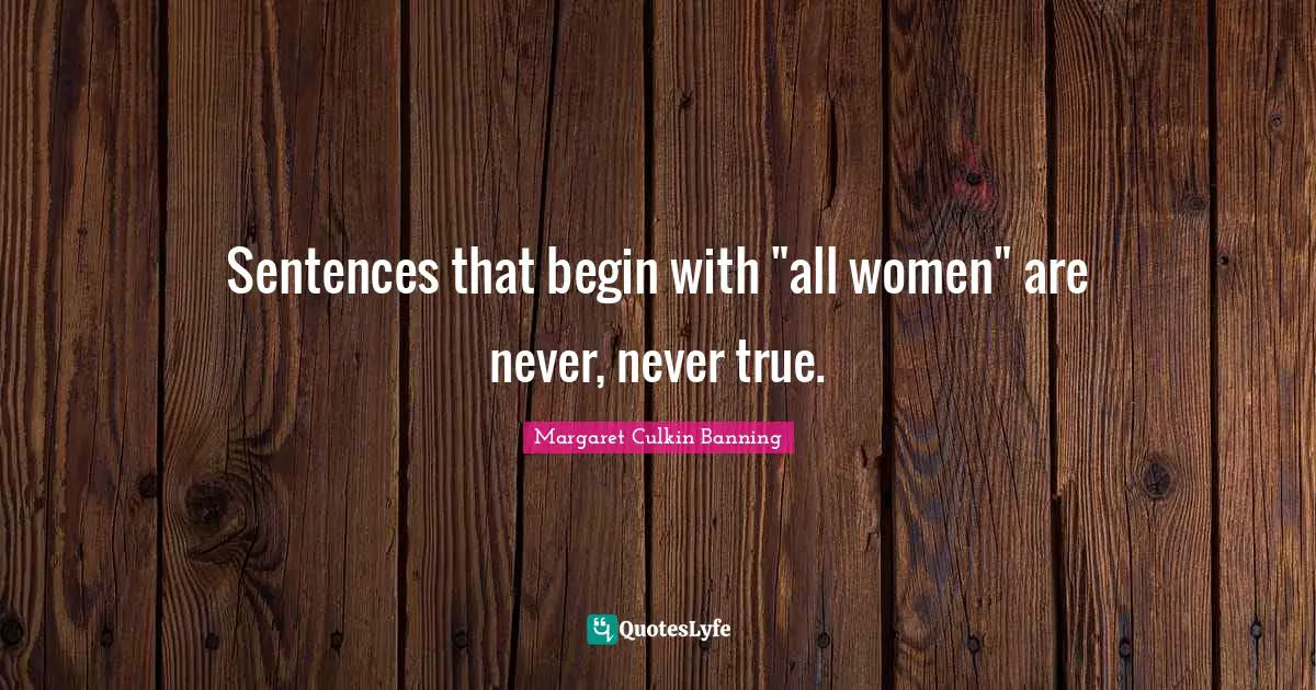 Sentences that begin with "all women" are never, never true.